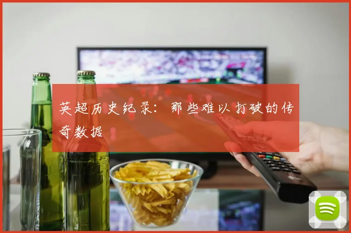 英超历史纪录：那些难以打破的传奇数据