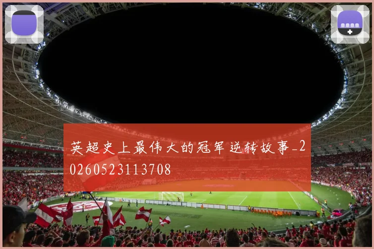 英超史上最伟大的冠军逆转故事_20260523113708