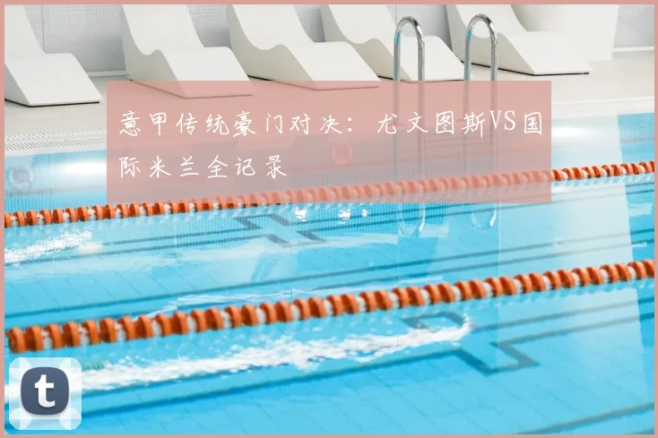 意甲传统豪门对决：尤文图斯VS国际米兰全记录