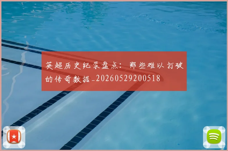 英超历史纪录盘点：那些难以打破的传奇数据_20260529200518