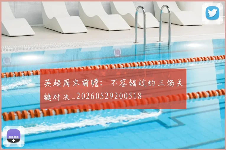 英超周末前瞻:不容错过的三场关键对决_20260529200518