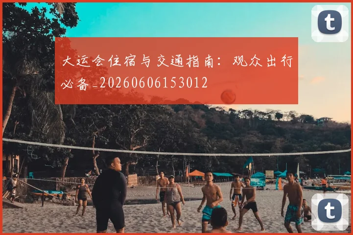 大运会住宿与交通指南：观众出行必备_20260606153012