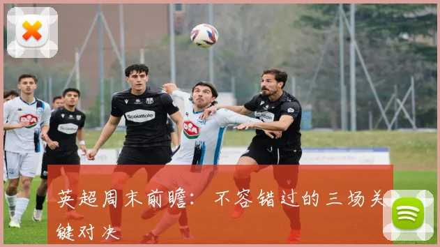英超周末前瞻：不容错过的三场关键对决